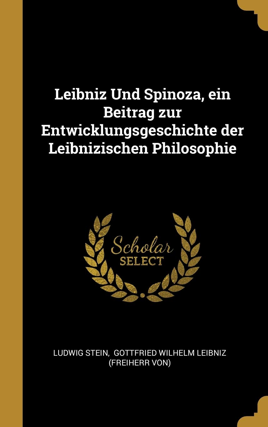 Leibniz Und Spinoza, ein Beitrag zur Entwicklungsgeschichte der Leibnizischen Philosophie Philosophy