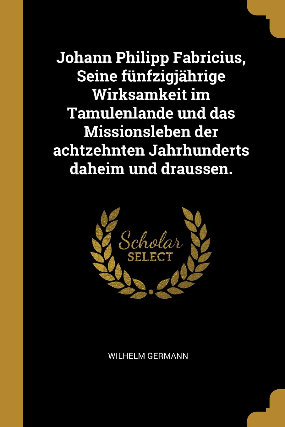 Johann Philipp Fabricius, Seine fünfzigjährige Wirksamkeit im Tamulenlande und das Missionsleben der achtzehnten Jahrhunderts daheim und draussen. Politics & History