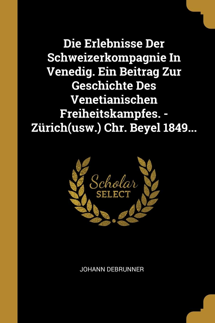 Die Erlebnisse Der Schweizerkompagnie in Venedig. Ein Beitrag Zur Geschichte Des Venetianischen Freiheitskampfes. - Zürich(usw.) Chr. Beyel 1849... Politics & History
