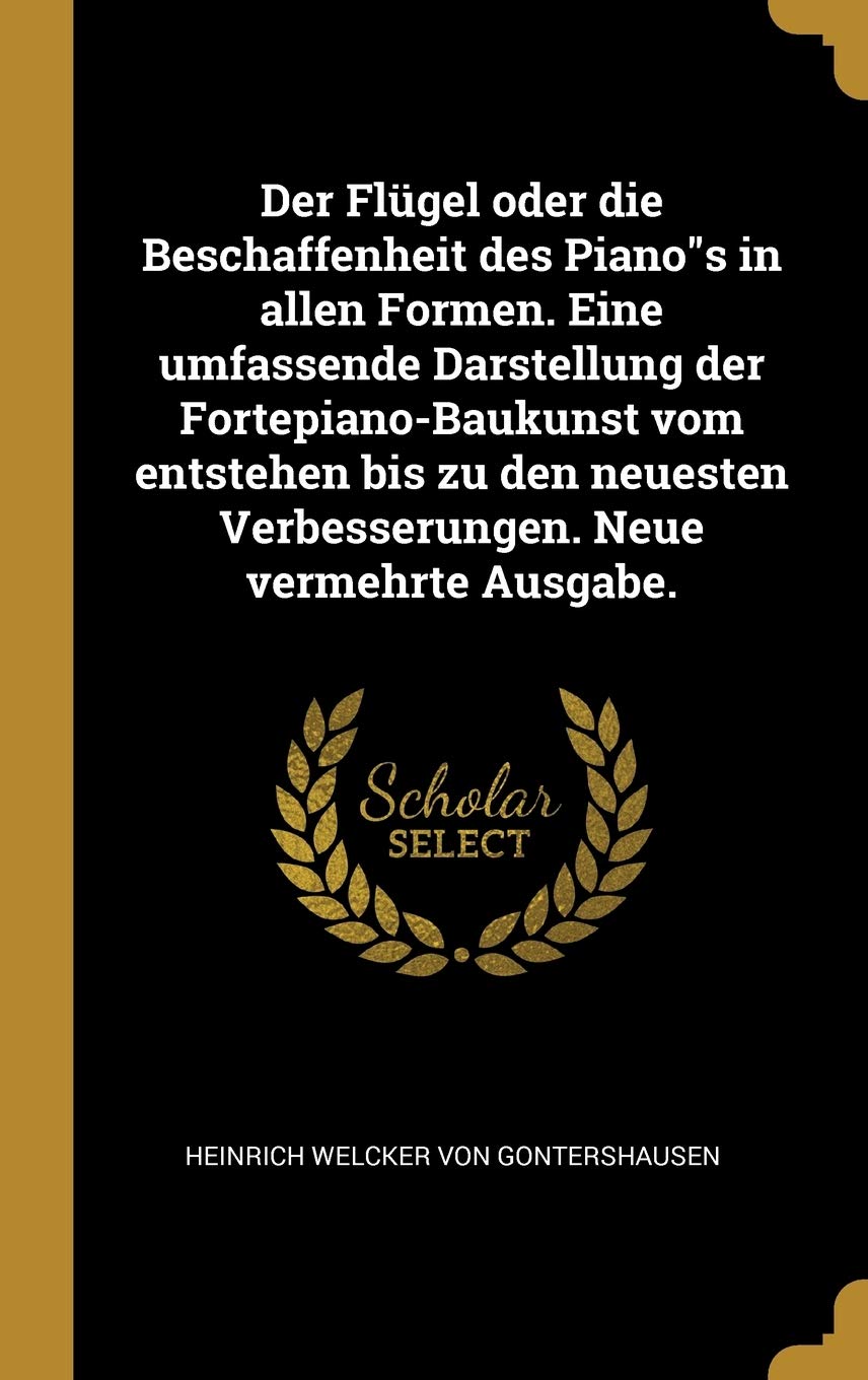Der Flügel oder die Beschaffenheit des Pianos in allen Formen. Eine umfassende Darstellung der Fortepiano-Baukunst vom entstehen bis zu den neuesten Verbesserungen. Neue vermehrte Ausgabe. Politics & History