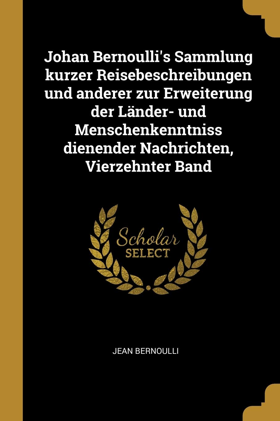 Johan Bernoulli's Sammlung kurzer Reisebeschreibungen und anderer zur Erweiterung der Länder- und Menschenkenntniss dienender Nachrichten, Vierzehnter Band Contemporary literature