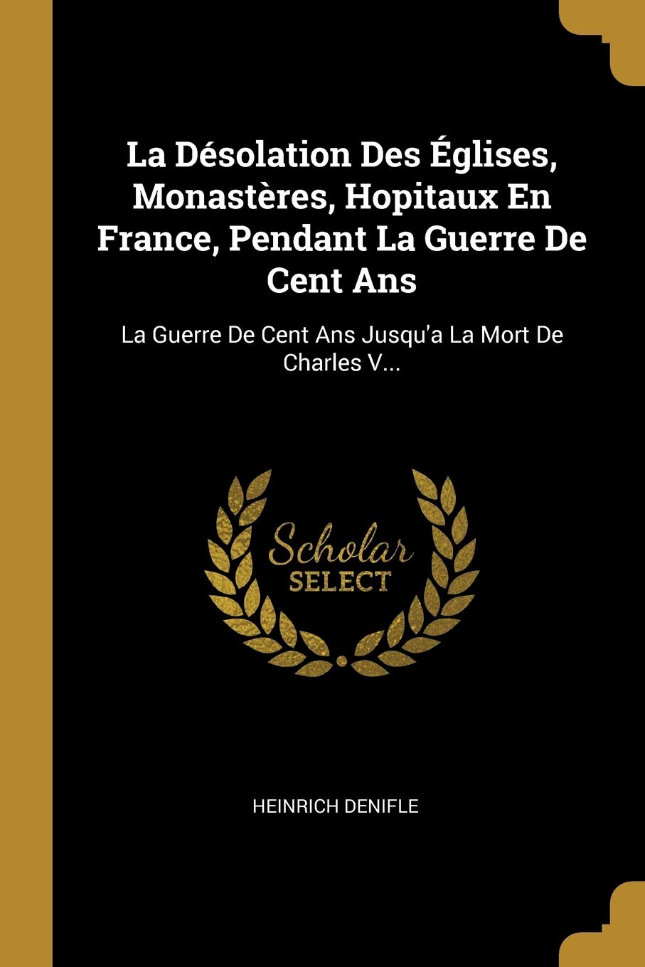 La Désolation Des Églises, Monastères, Hopitaux En France, Pendant La Guerre De Cent Ans: La Guerre De Cent Ans Jusqu'a La Mort De Charles V... book