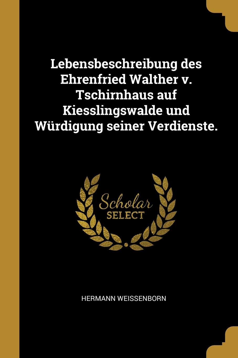 Lebensbeschreibung des Ehrenfried Walther v. Tschirnhaus auf Kiesslingswalde und Würdigung seiner Verdienste. Politics & History