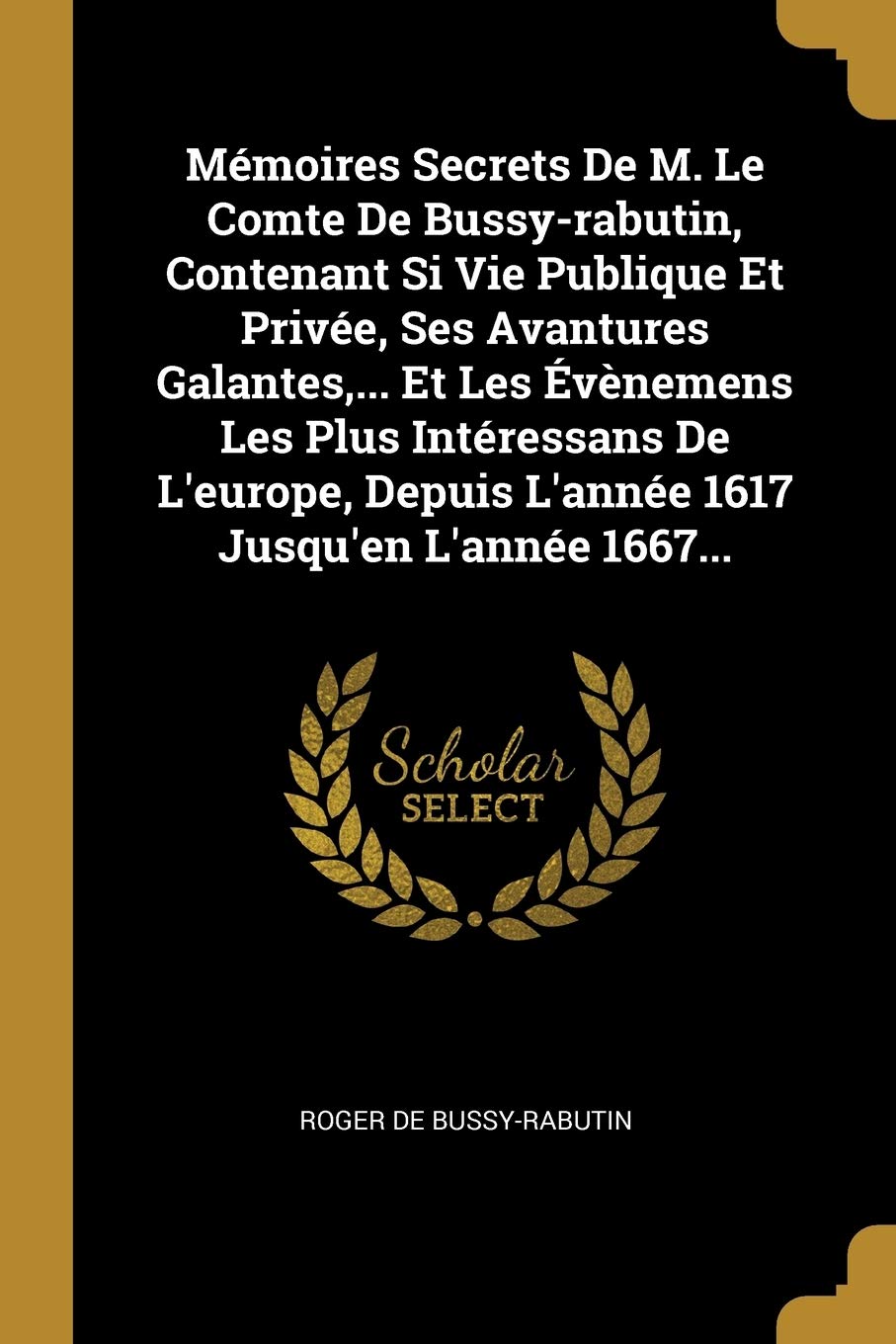 Mmoires Secrets De M. Le Comte De Bussy-rabutin, Contenant Si Vie Publique Et Prive, Ses Avantures Galantes, ... Et Les vnemens Les Plus ... Depuis L'anne 1617 Jusqu'en L'anne 1667... book