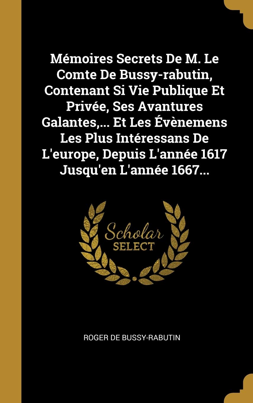 Mmoires Secrets De M. Le Comte De Bussy-rabutin, Contenant Si Vie Publique Et Prive, Ses Avantures Galantes, ... Et Les vnemens Les Plus ... Depuis L'anne 1617 Jusqu'en L'anne 1667... book