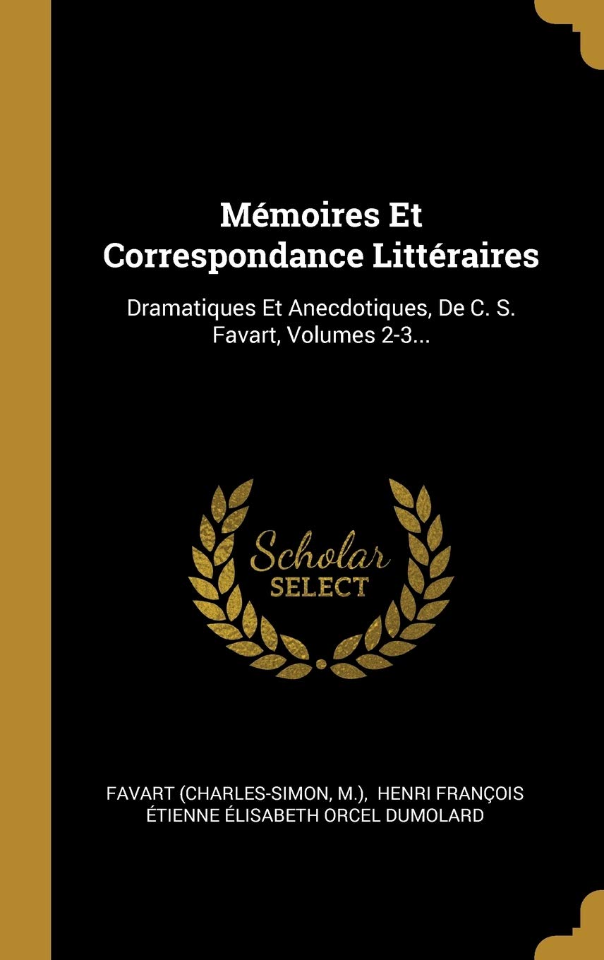 Mmoires Et Correspondance Littraires: Dramatiques Et Anecdotiques, De C. S. Favart, Volumes 2-3... book