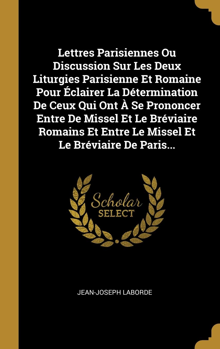 Lettres Parisiennes Ou Discussion Sur Les Deux Liturgies Parisienne Et Romaine Pour Éclairer La Détermination De Ceux Qui Ont À Se Prononcer Entre De ... Entre Le Missel Et Le Bréviaire De Paris... book