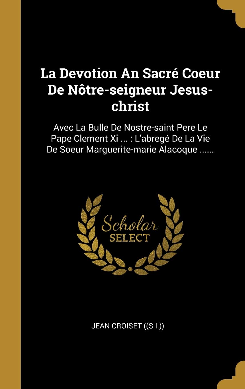 La Devotion An Sacr Coeur De Ntre-seigneur Jesus-christ: Avec La Bulle De Nostre-saint Pere Le Pape Clement Xi ...: L'abreg De La Vie De Soeur Marguerite-marie Alacoque ...... book