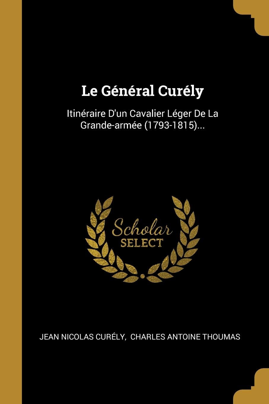 Le Général Curély: Itinéraire D'un Cavalier Léger De La Grande-armée (1793-1815)... book