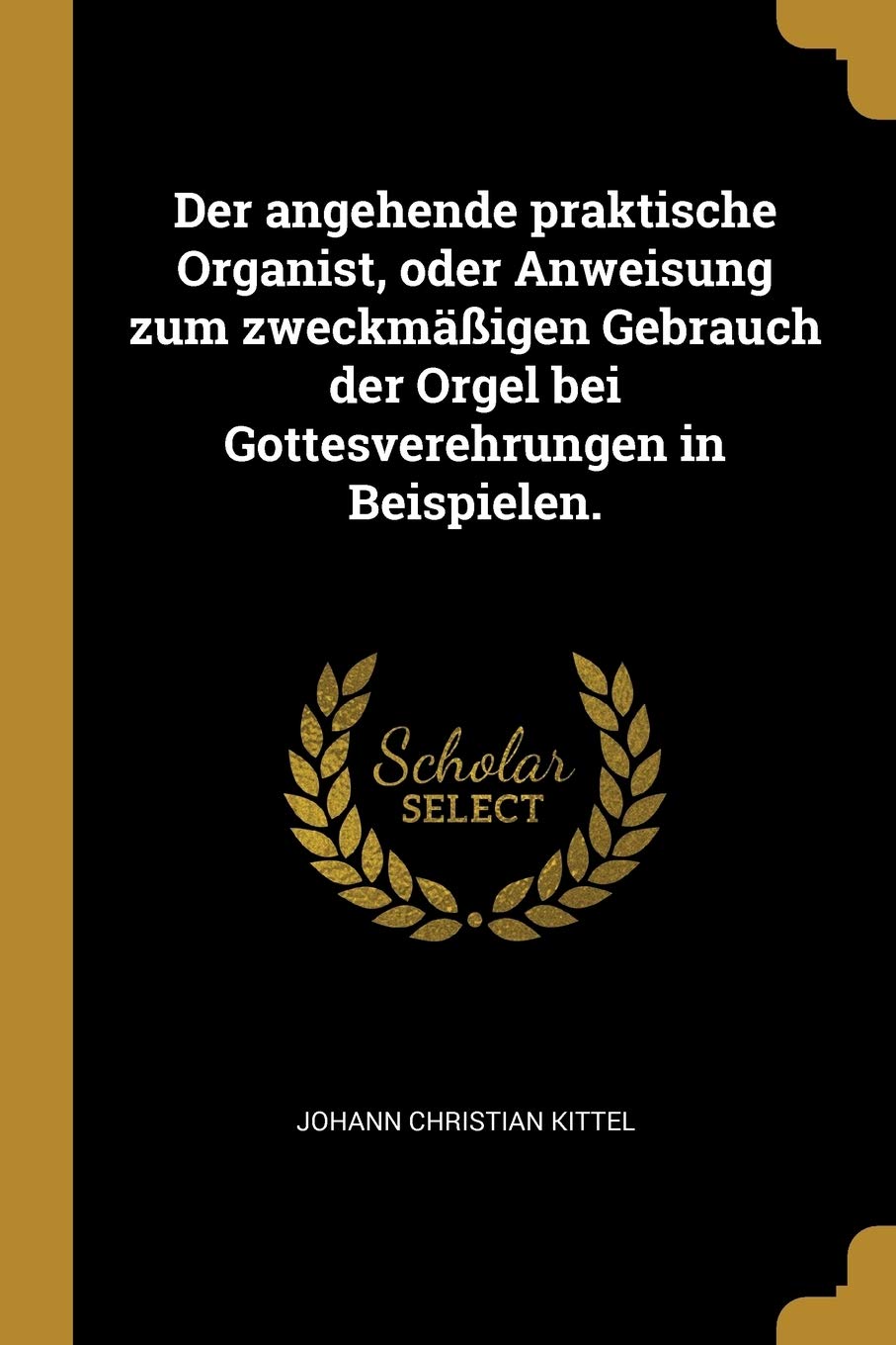 Der angehende praktische Organist, oder Anweisung zum zweckmäßigen Gebrauch der Orgel bei Gottesverehrungen in Beispielen. Politics & History