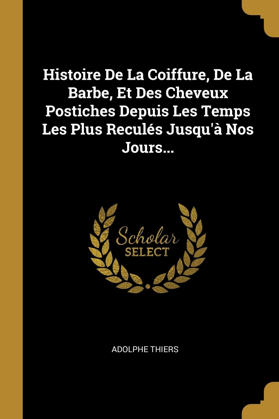 Histoire De La Coiffure, De La Barbe, Et Des Cheveux Postiches Depuis Les Temps Les Plus Reculés Jusqu'à Nos Jours... book