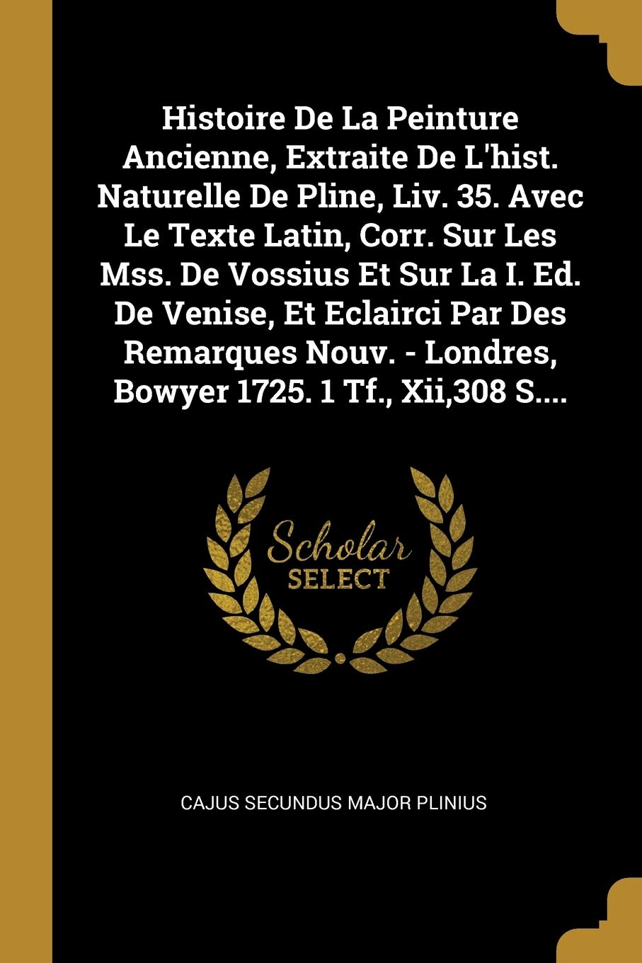 Histoire De La Peinture Ancienne, Extraite De L'hist. Naturelle De Pline, Liv. 35. Avec Le Texte Latin, Corr. Sur Les Mss. De Vossius Et Sur La I. Ed. ... - Londres, Bowyer 1725. 1 Tf., Xii,308 S.... book