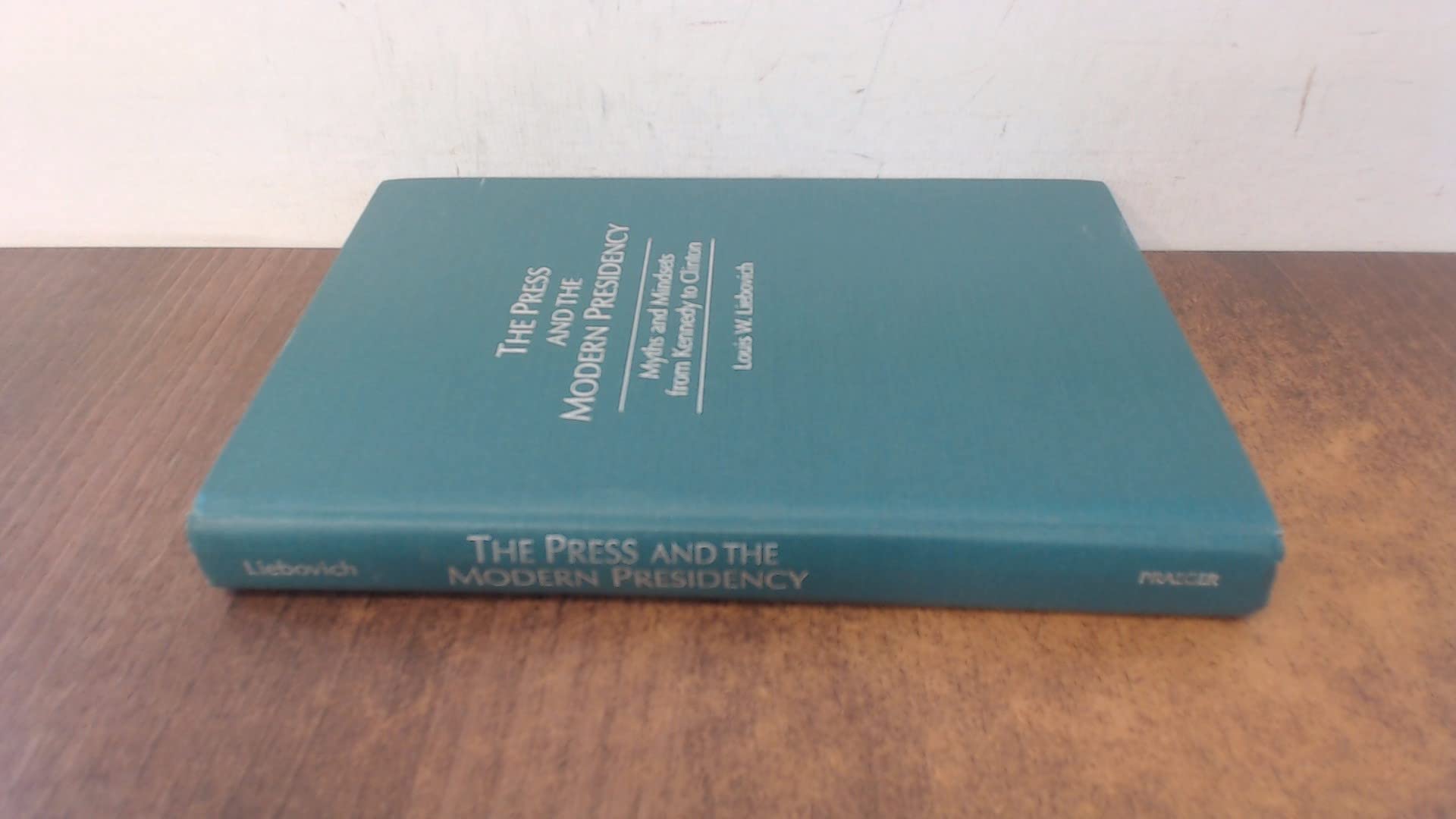 The Press and the Modern Presidency: Myths and Mindsets from Kennedy to Clinton Media & Communication