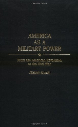 America As a Military Power: From the American Revolution to the Civil War (Studies in Military History and International Affairs) Social Sciences