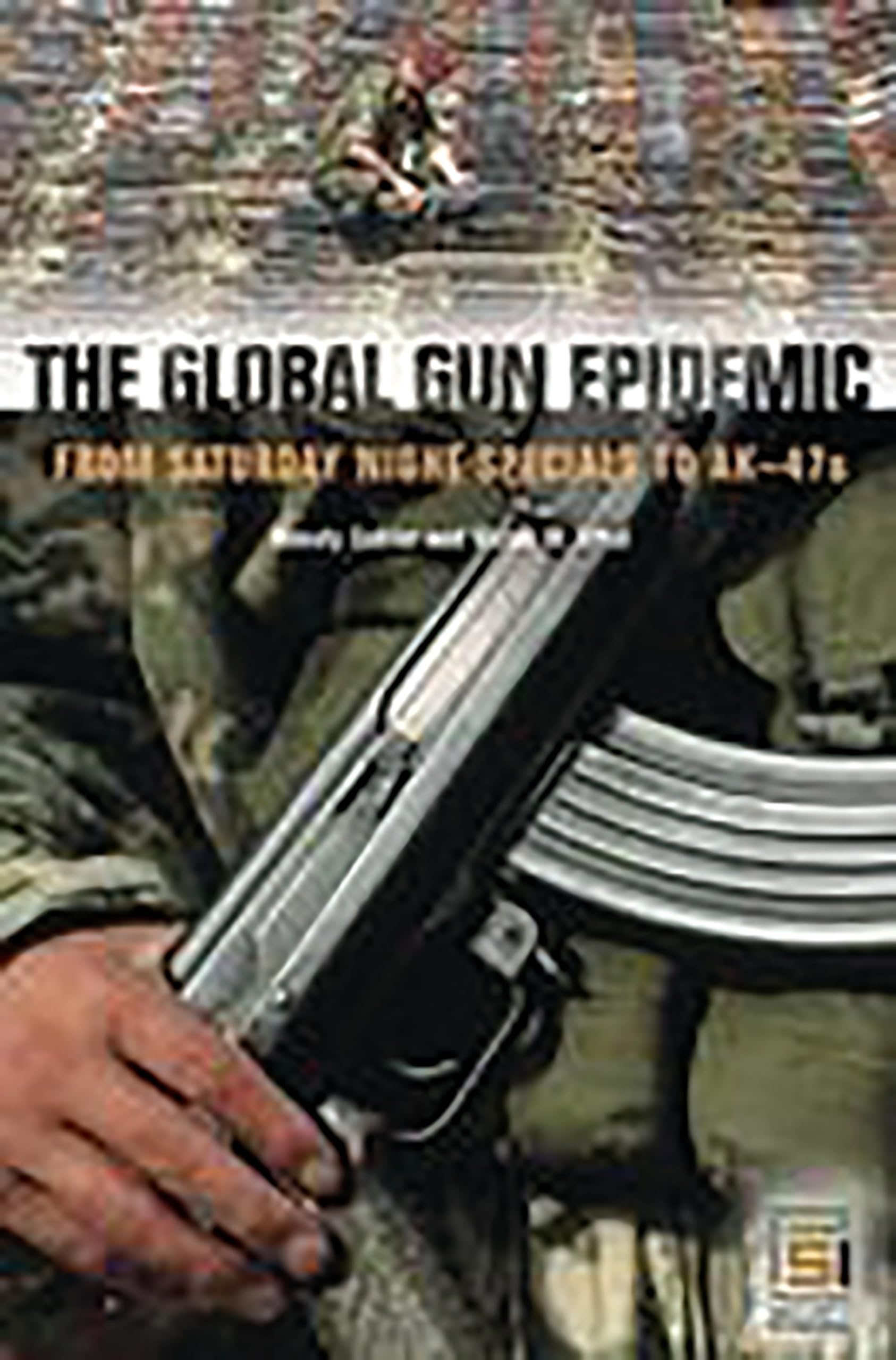 The Global Gun Epidemic: From Saturday Night Specials to Ak-47s book