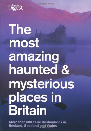 The most amazing haunted & mysterious places in Britain: More than 600 eerie destinations in England, Scotland and Wales Leisure, Home & Garden