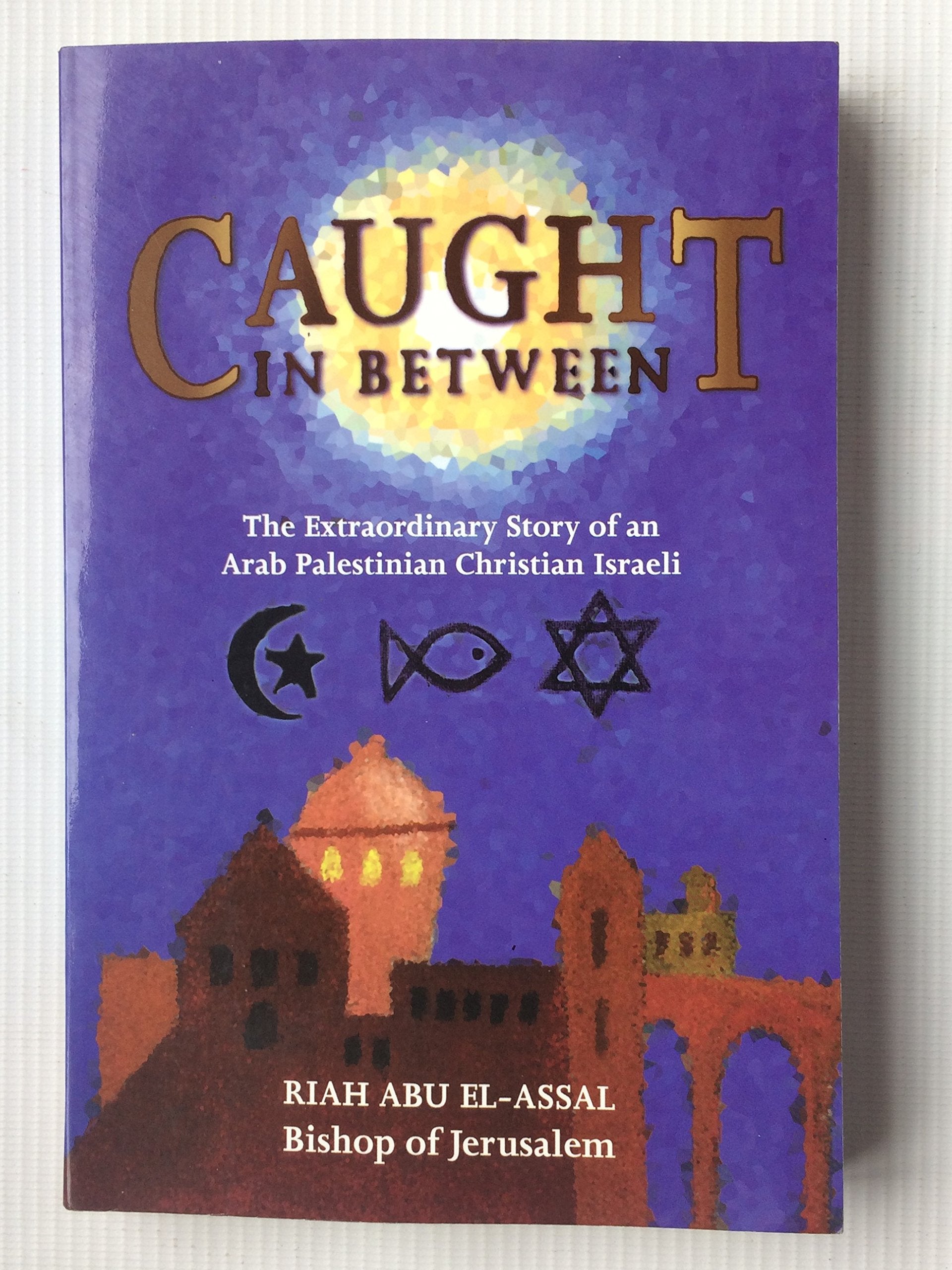 Caught in Between: The Extraordinary Story of an Arab Palestinian Christian Israeli: The Story of an Arab Palestinian Christian Israeli Politics & Society Books