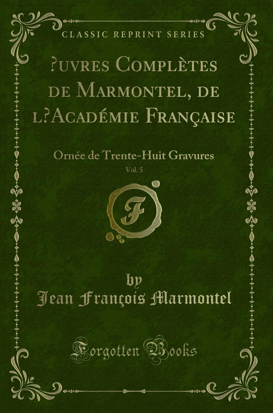 OEuvres Complètes de Marmontel, de l'Académie Française, Vol. 5: Ornée de Trente-Huit Gravures (Classic Reprint) Contemporary literature