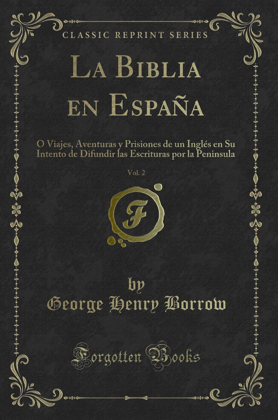 La Biblia en España, Vol. 2: O Viajes, Aventuras y Prisiones de un Inglés en Su Intento de Difundir las Escrituras por la Peninsula (Classic Reprint) Contemporary literature Books