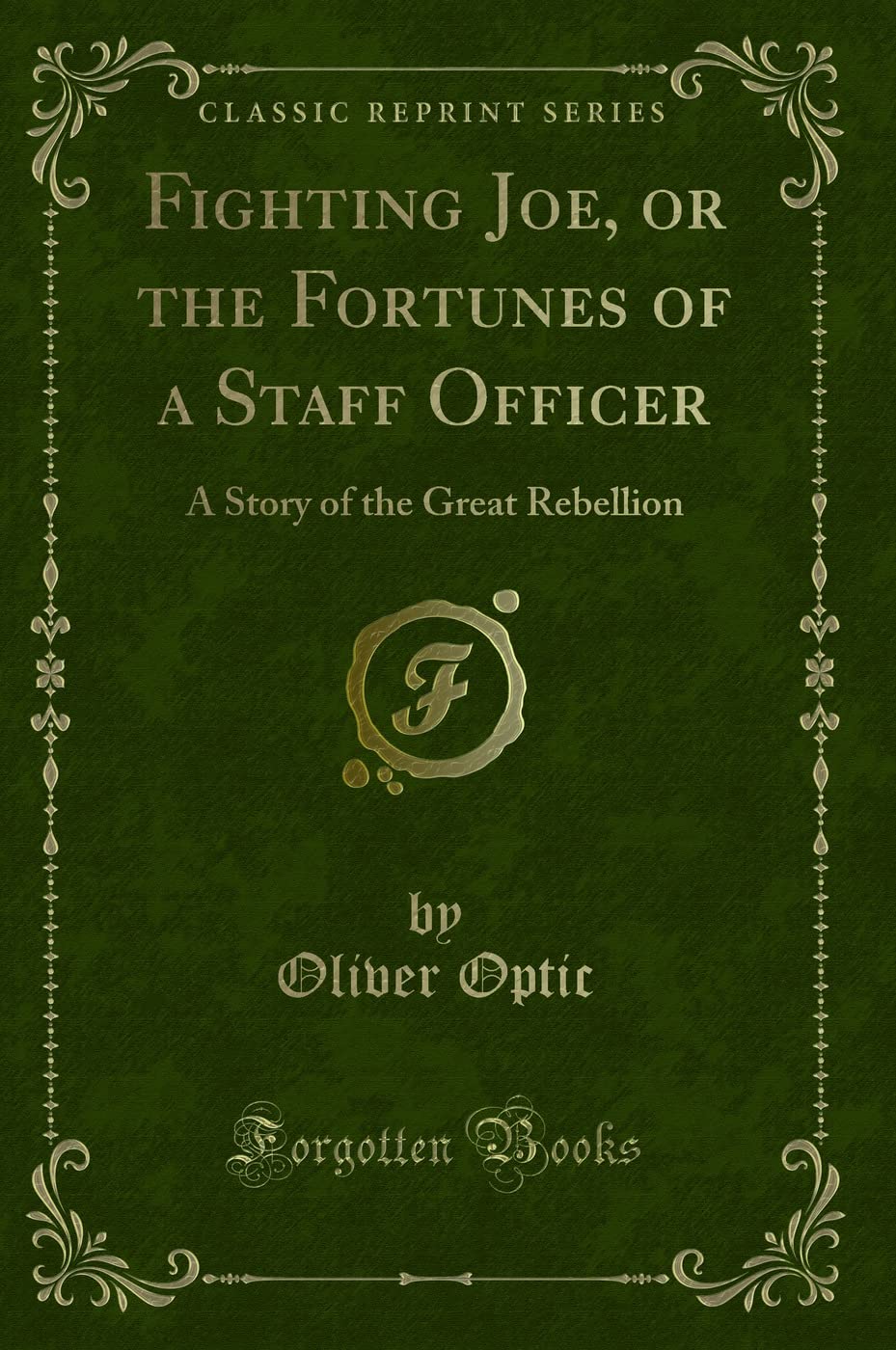Fighting Joe, or the Fortunes of a Staff Officer: A Story of the Great Rebellion (Classic Reprint) Novels & Short Stories
