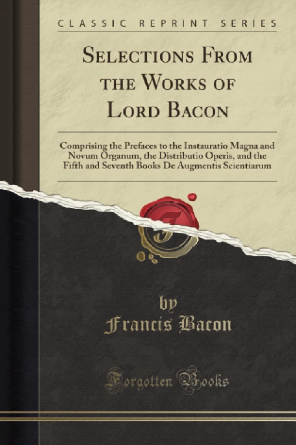 Selections From the Works of Lord Bacon (Classic Reprint): Comprising the Prefaces to the Instauratio Magna and Novum Organum, the Distributio Operis, ... de Augmentis Scientiarum (Classic Reprint) Philosophy
