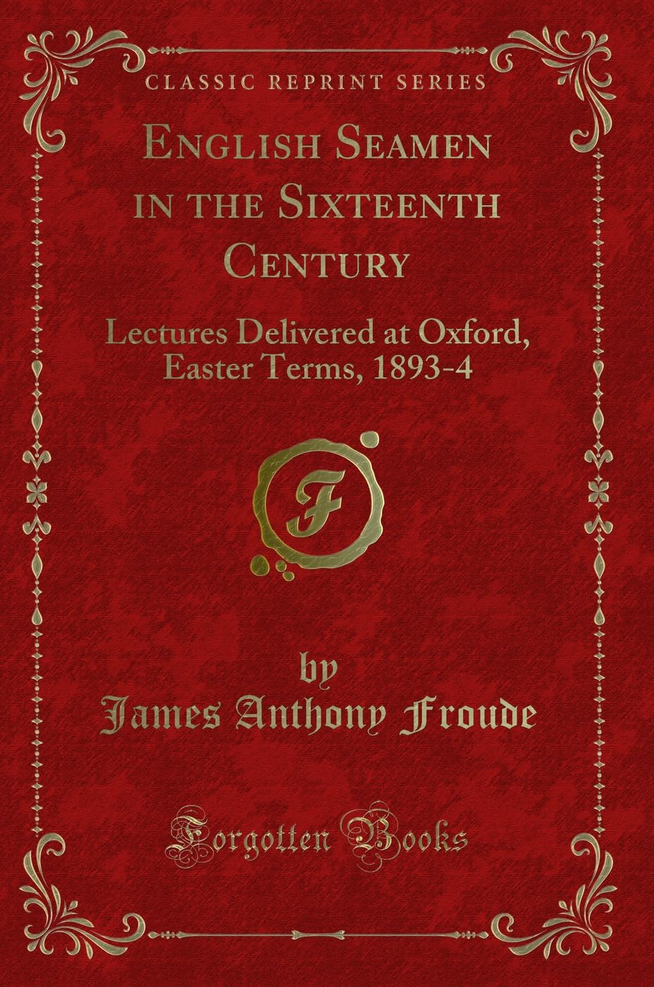 English Seamen in the Sixteenth Century: Lectures Delivered at Oxford, Easter Terms, 1893-4 (Classic Reprint) Action & Adventure