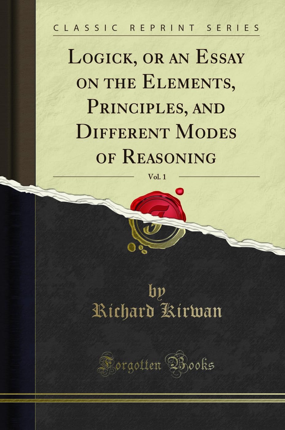 Logick, or an Essay on the Elements, Principles, and Different Modes of Reasoning, Vol. 1 (Classic Reprint) Philosophy