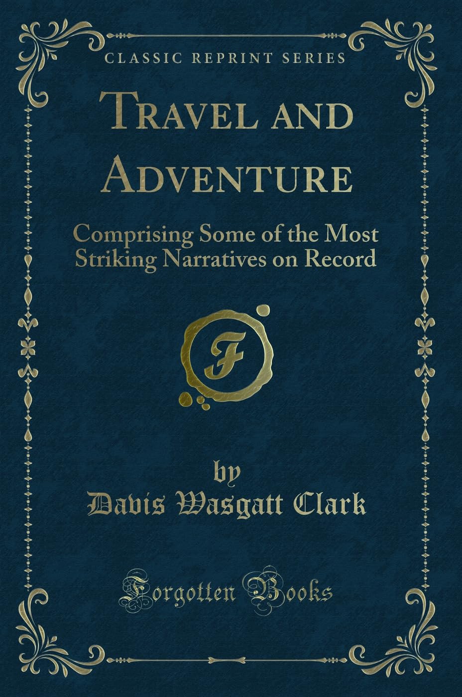 Travel and Adventure: Comprising Some of the Most Striking Narratives on Record (Classic Reprint) Action & Adventure