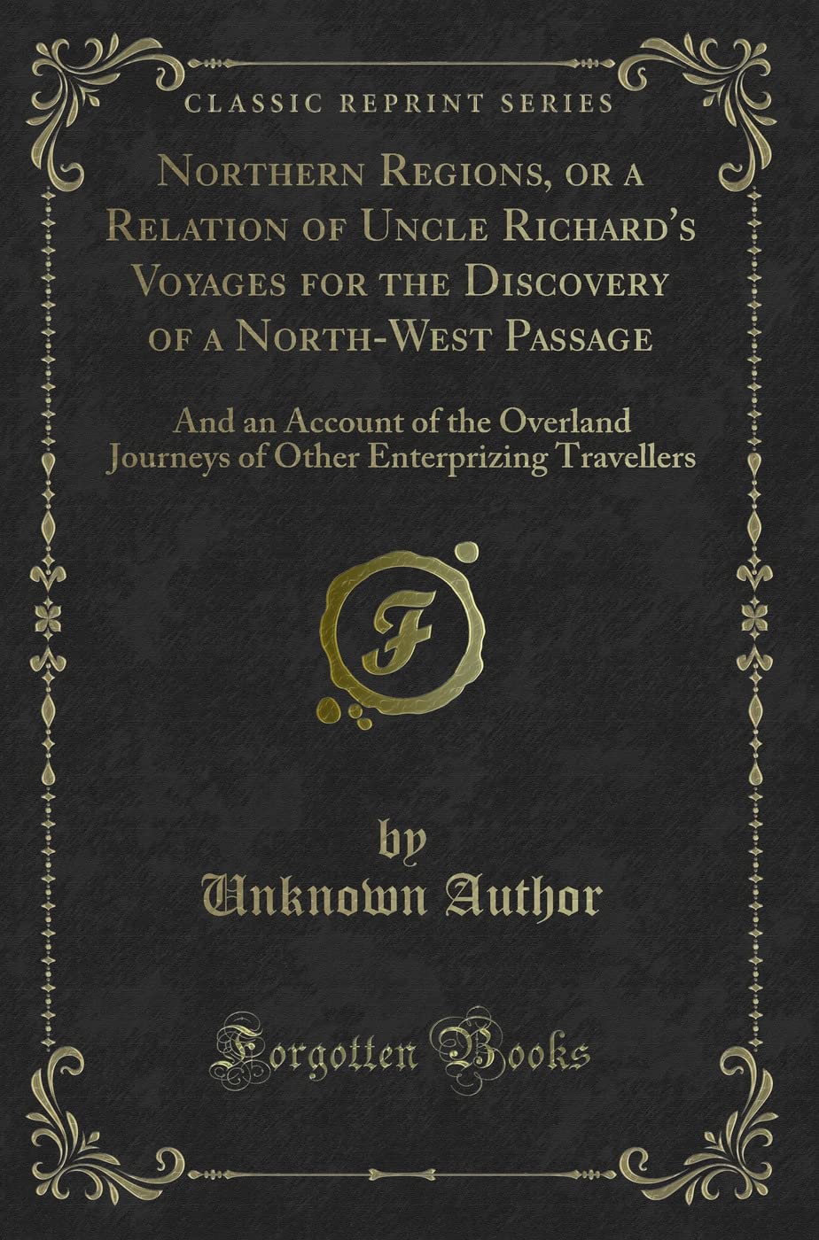 Northern Regions, or a Relation of Uncle Richard's Voyages for the Discovery of a North-West Passage: And an Account of the Overland Journeys of Other Enterprizing Travellers (Classic Reprint) Action & Adventure