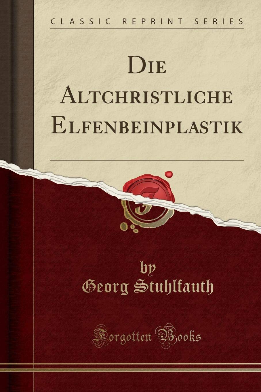 Die Altchristliche Elfenbeinplastik (Classic Reprint) Social Sciences