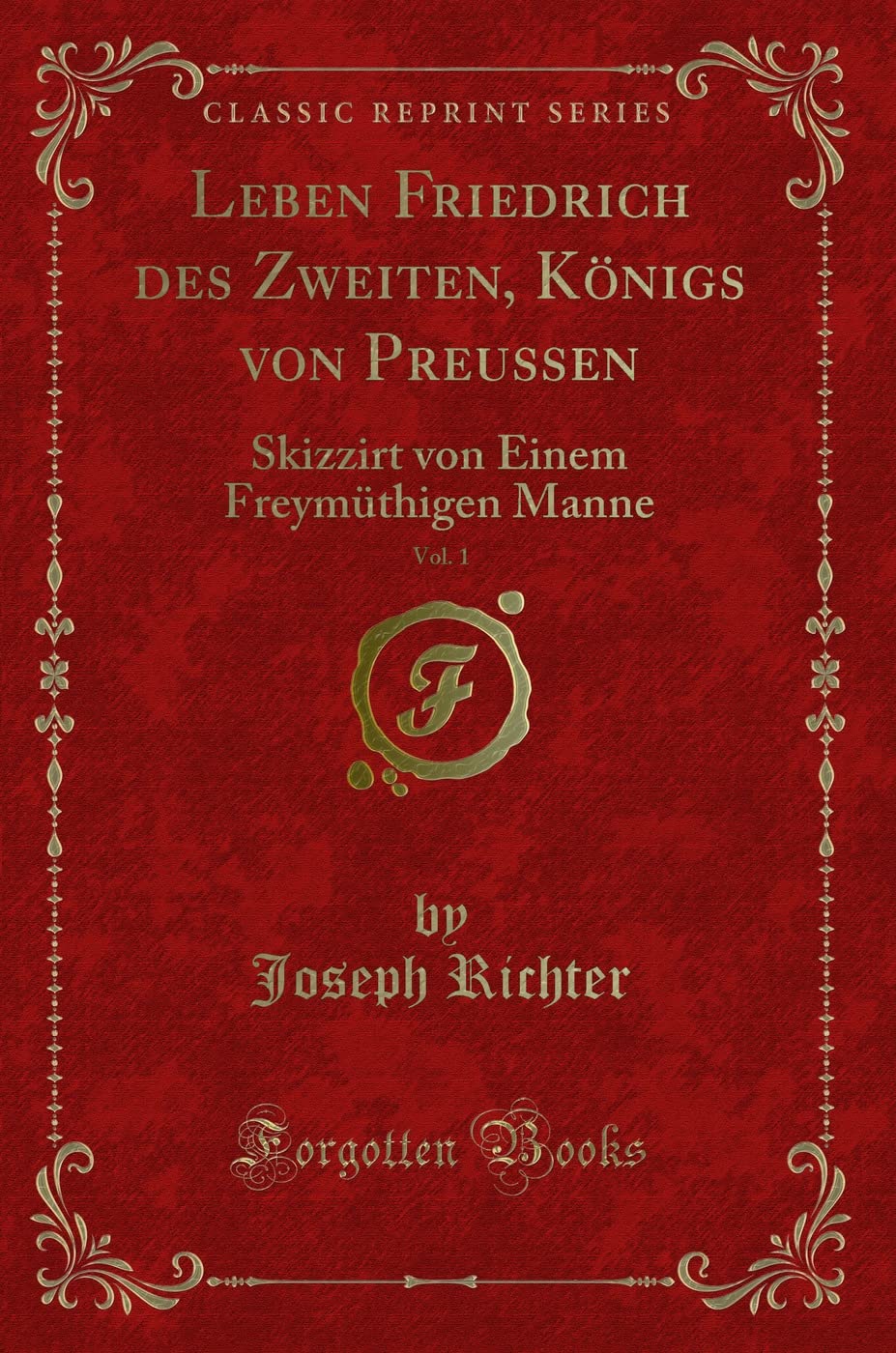 Leben Friedrich des Zweiten, Königs von Preussen, Vol. 1: Skizzirt von Einem Freymüthigen Manne (Classic Reprint) Contemporary literature