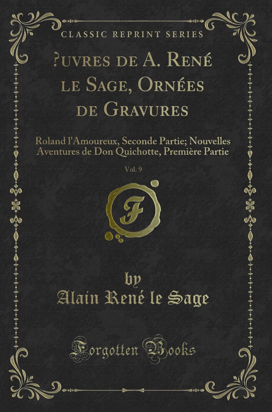 OEuvres de A. René le Sage, Ornées de Gravures, Vol. 9: Roland l'Amoureux, Seconde Partie; Nouvelles Aventures de Don Quichotte, Première Partie (Classic Reprint) Action & Adventure