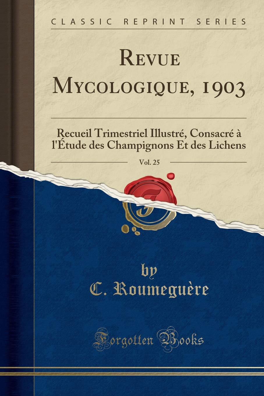 Revue Mycologique, 1903, Vol. 25: Recueil Trimestriel Illustré, Consacré À l'Étude Des Champignons Et Des Lichens (Classic Reprint) book