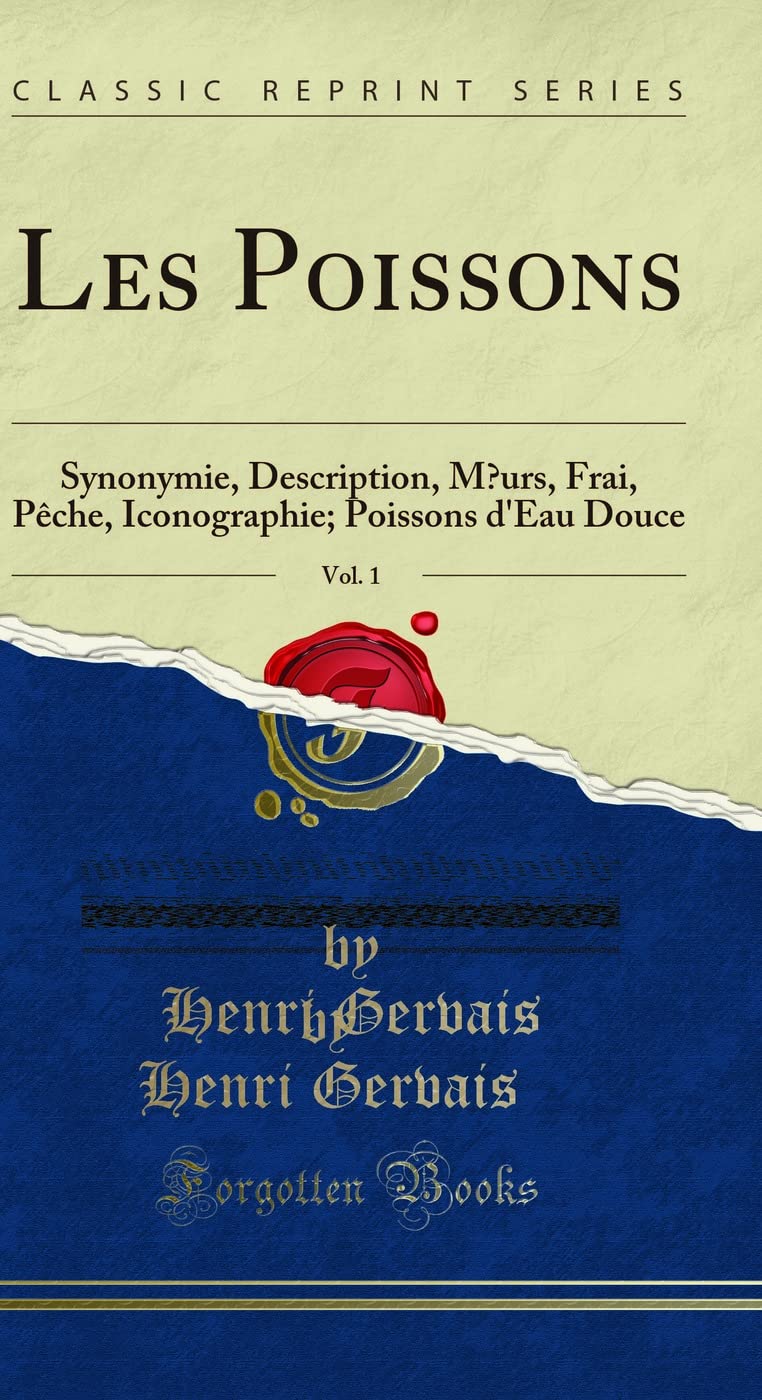 Les Poissons, Vol. 1: Synonymie, Description, Moeurs, Frai, Pèche, Iconographie; Poissons d'Eau Douce (Classic Reprint) book