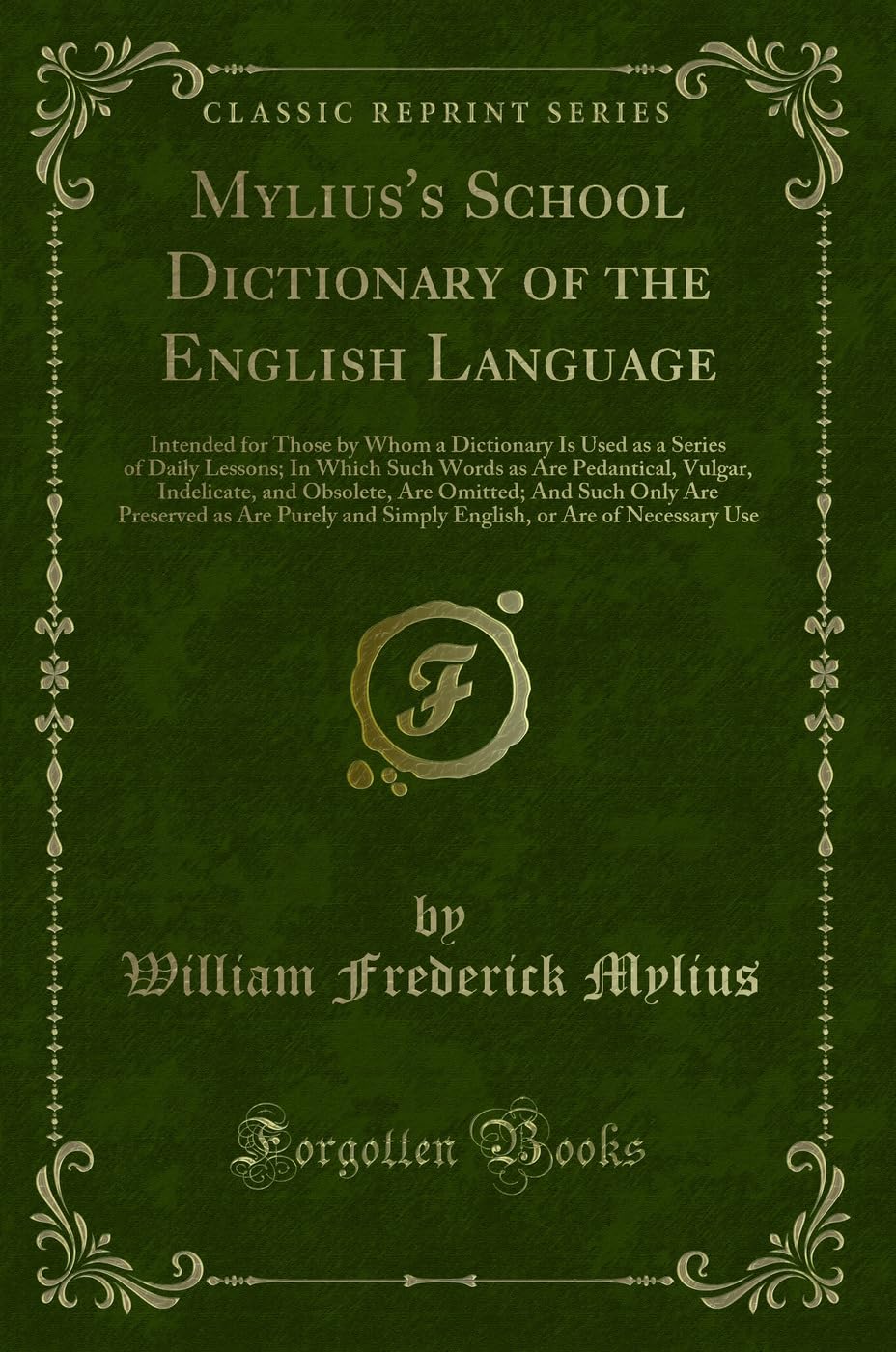 Mylius's School Dictionary of the English Language: Intended for Those by Whom a Dictionary Is Used as a Series of Daily Lessons; In Which Such Words: ... And Such Only Are Preserved as Are Pure Reference Books