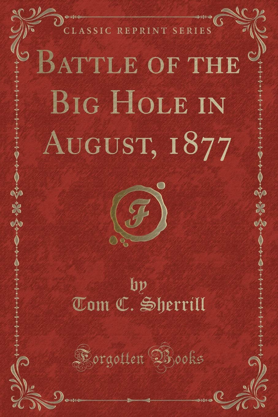 Battle of the Big Hole in August, 1877 (Classic Reprint) Action & Adventure