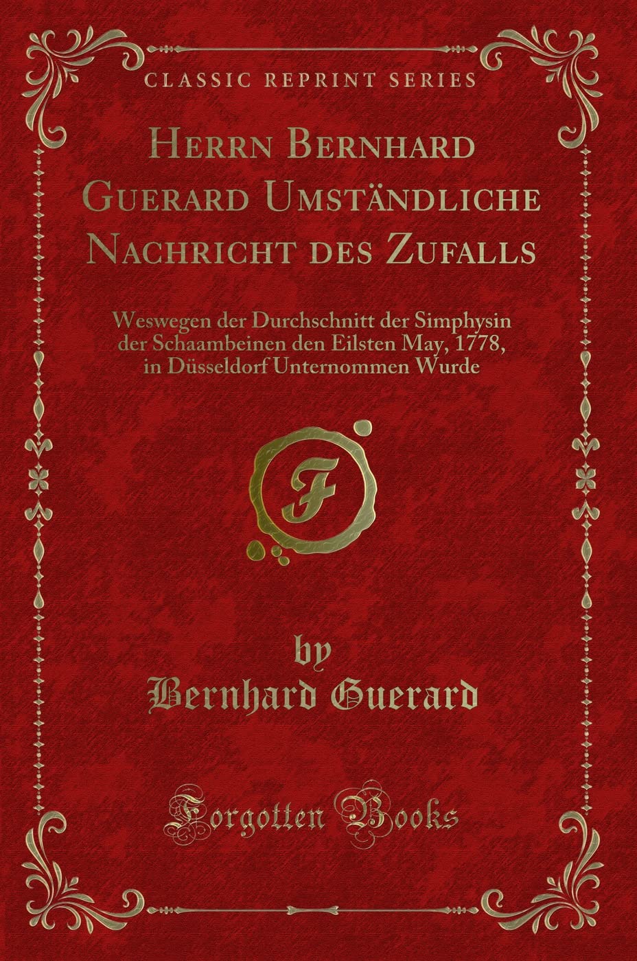 Herrn Bernhard Guerard Umständliche Nachricht des Zufalls: Weswegen der Durchschnitt der Simphysin der Schaambeinen den Eilsten May, 1778, in Düsseldorf Unternommen Wurde (Classic Reprint) Contemporary literature