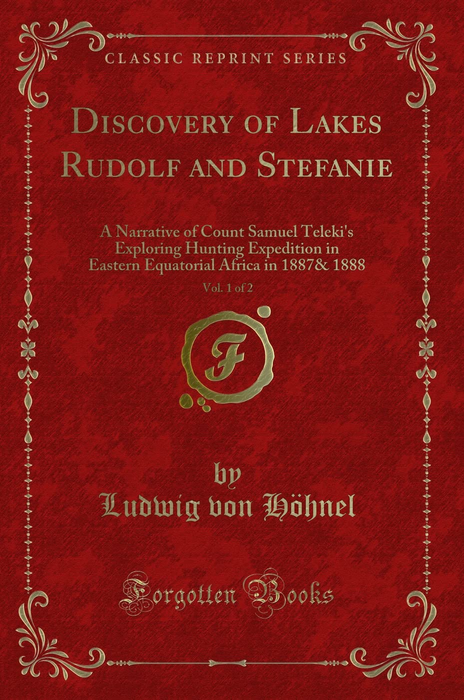 Discovery of Lakes Rudolf and Stefanie, Vol. 1 of 2: A Narrative of Count Samuel Teleki's Exploring Hunting Expedition in Eastern Equatorial Africa in 1887& 1888 (Classic Reprint) Action & Adventure
