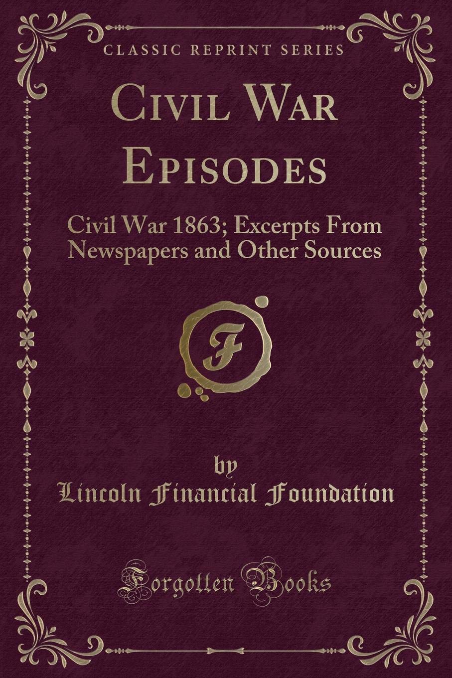 Civil War Episodes: Civil War 1863; Excerpts From Newspapers and Other Sources (Classic Reprint) Novels & Short Stories