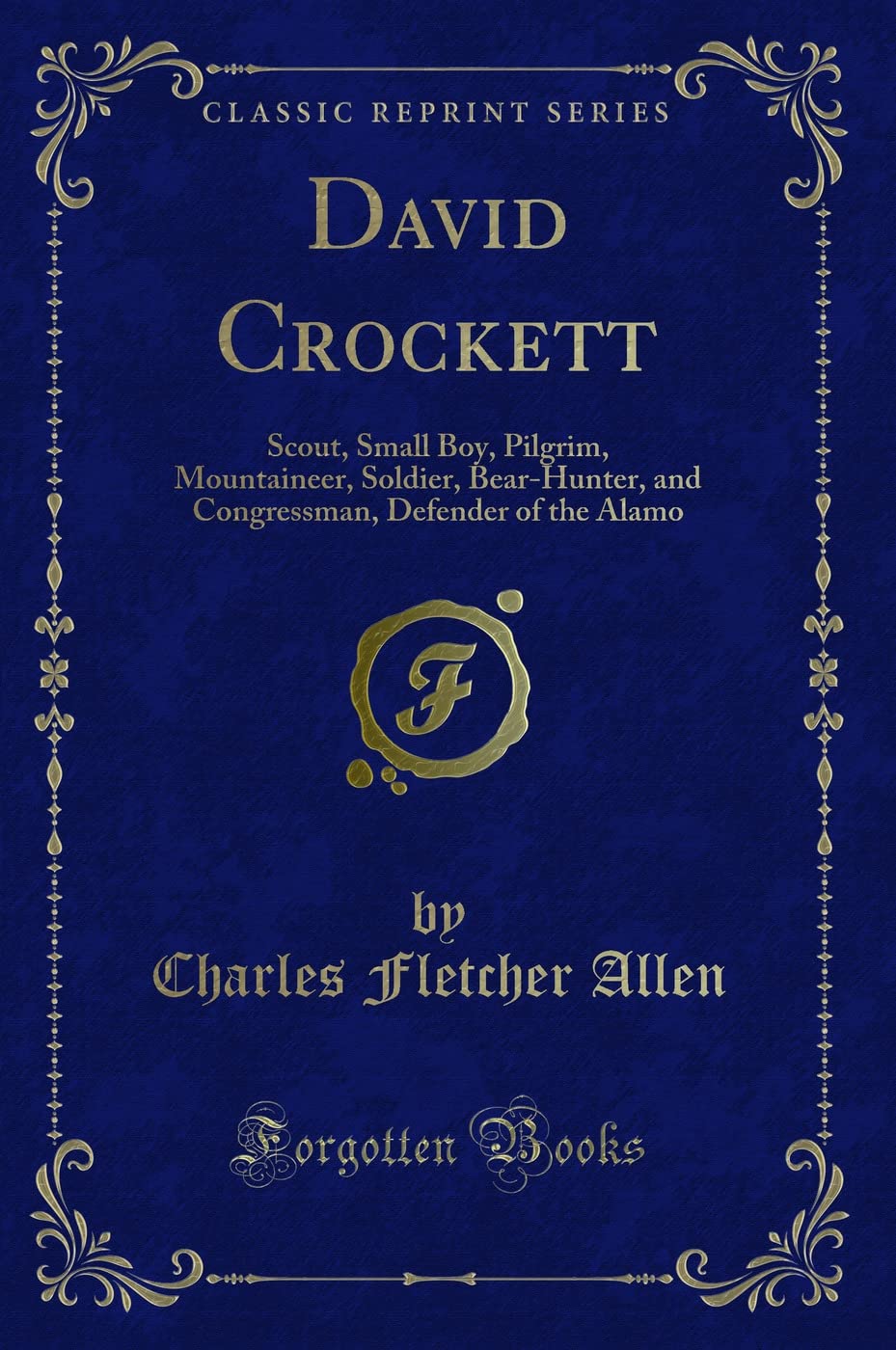David Crockett: Scout, Small Boy, Pilgrim, Mountaineer, Soldier, Bear-Hunter, and Congressman, Defender of the Alamo (Classic Reprint) Action & Adventure