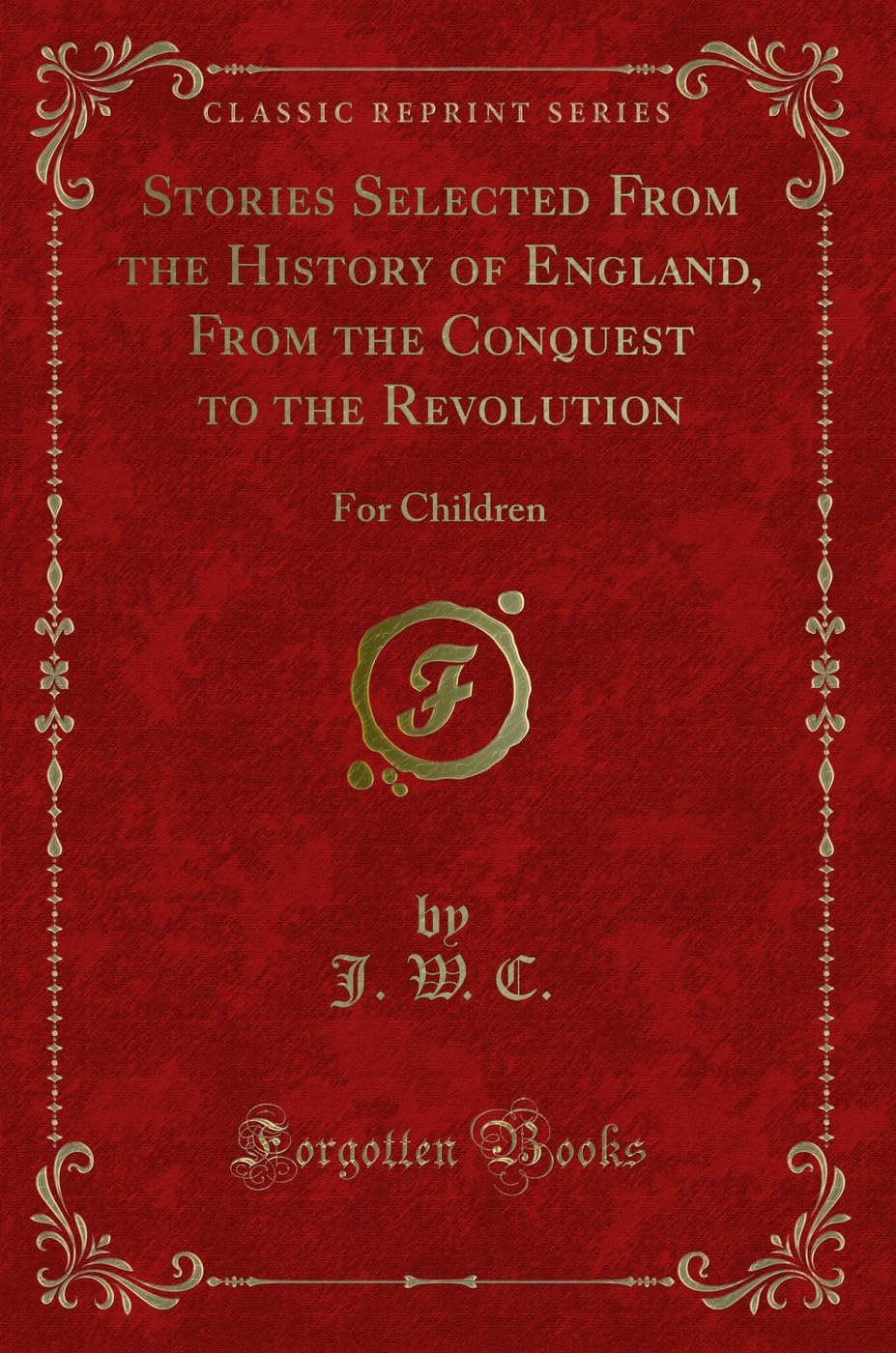 Stories Selected From the History of England, From the Conquest to the Revolution: For Children (Classic Reprint) Novels & Short Stories