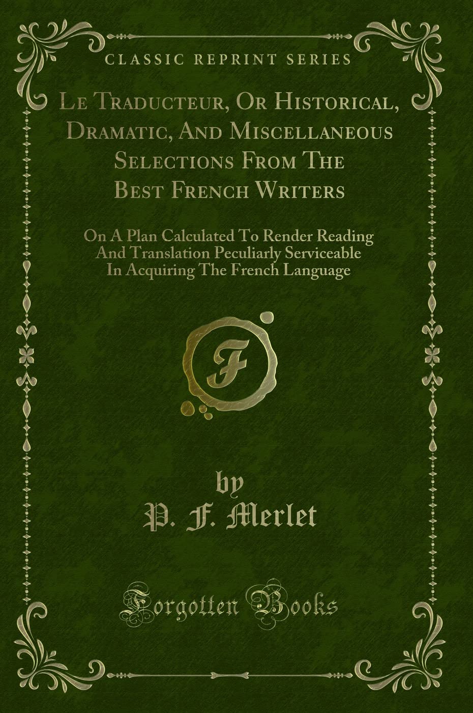 Le Traducteur, Or Historical, Dramatic, And Miscellaneous Selections From The Best French Writers: On A Plan Calculated To Render Reading And ... The French Language (Classic Reprint) book