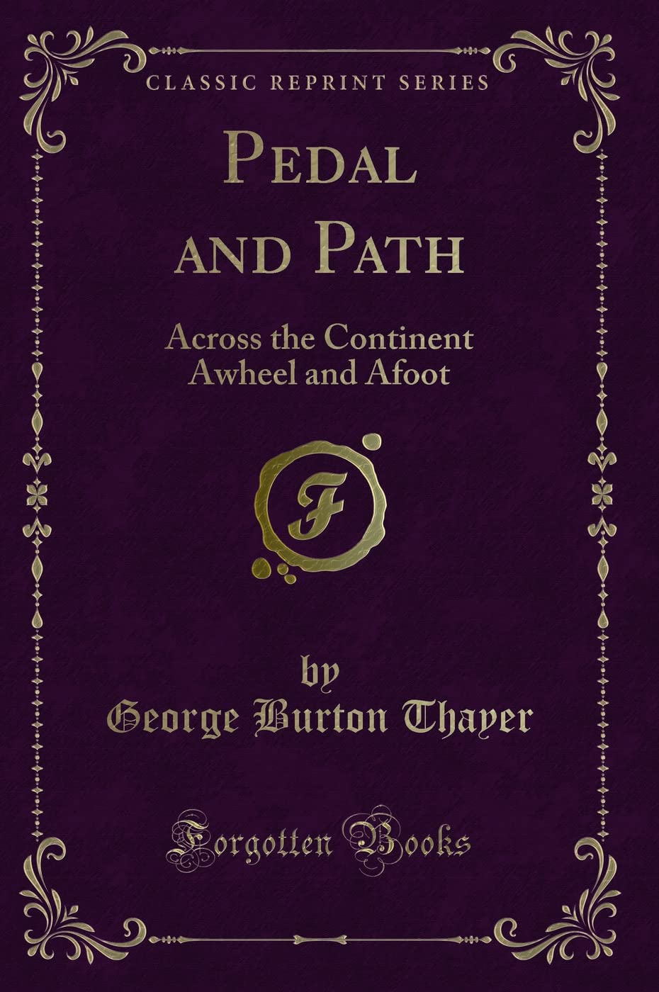 Pedal and Path (Classic Reprint): Across the Continent Awheel and Afoot: Across the Continent Awheel and Afoot (Classic Reprint) Novels & Short Stories