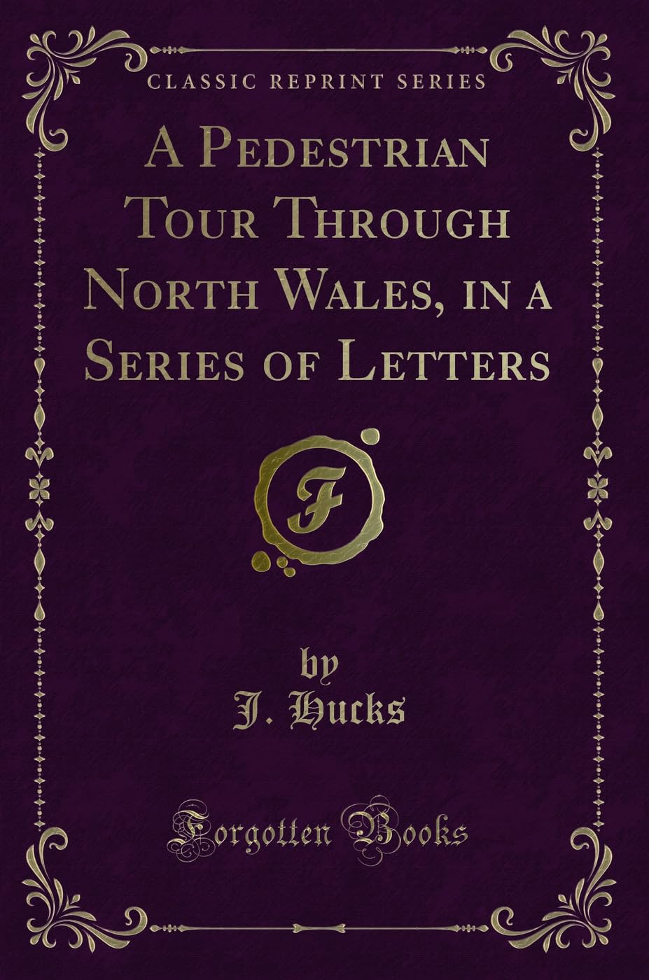 A Pedestrian Tour Through North Wales, in a Series of Letters (Classic Reprint) Novels & Short Stories