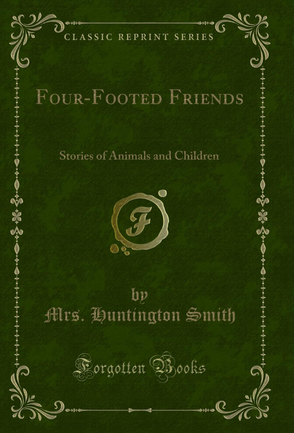 Four-Footed Friends (Classic Reprint): Stories of Animals and Children: With Tale of Peter Rabbit (Classic Reprint) Novels & Short Stories