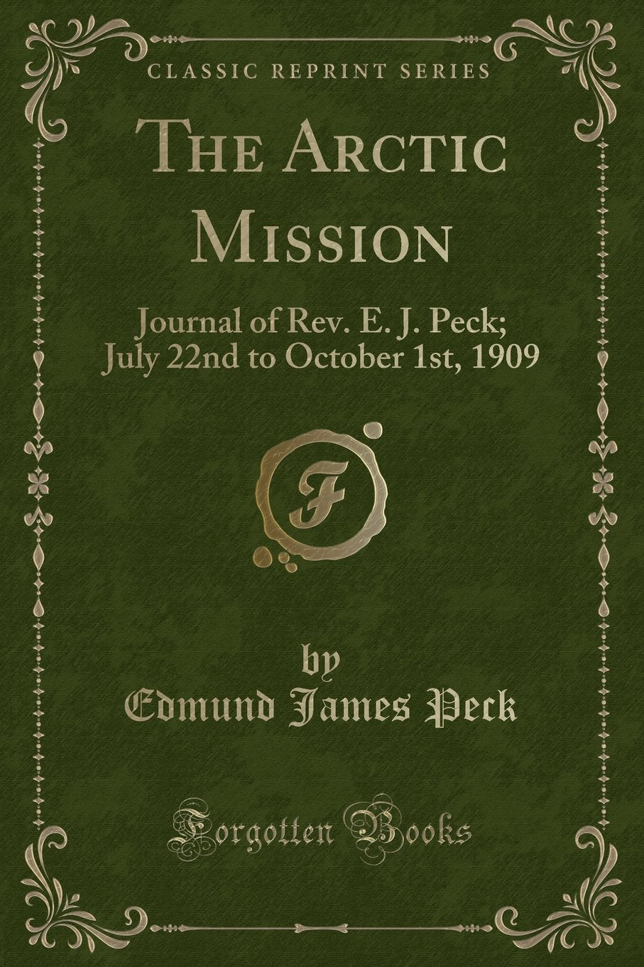 The Arctic Mission: Journal of Rev. E. J. Peck; July 22nd to October 1st, 1909 (Classic Reprint) Action & Adventure