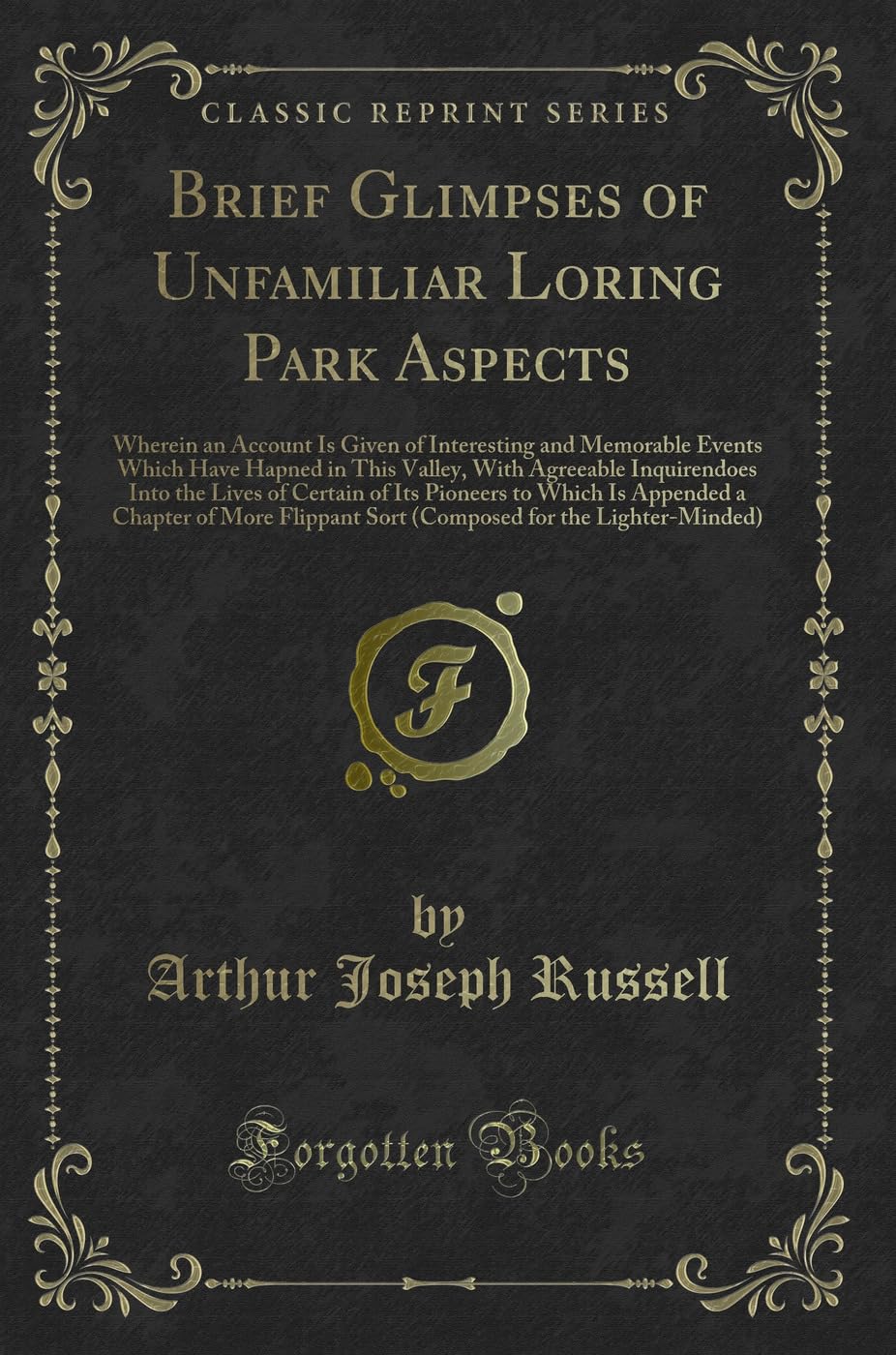 Brief Glimpses of Unfamiliar Loring Park Aspects: Wherein an Account Is Given of Interesting and Memorable Events Which Have Hapned in This Valley, ... to Which Is Appended a Chapter of Mor Novels & Short Stories