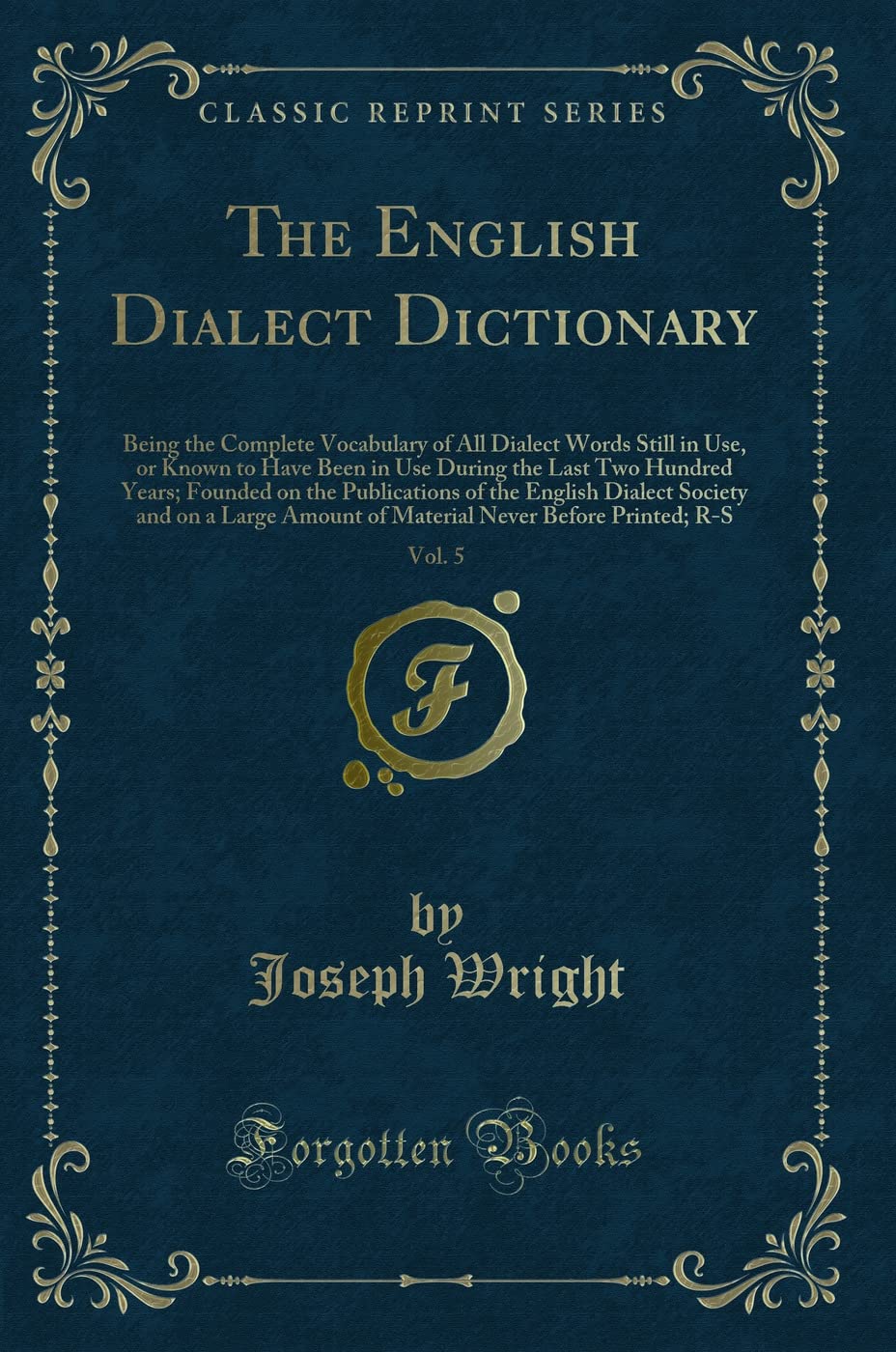 The English Dialect Dictionary, Vol. 5: Being the Complete Vocabulary of All Dialect Words Still in Use, or Known to Have Been in Use During the Last ... Dialect Society and on a Large Amount of Ma Learning & Reference
