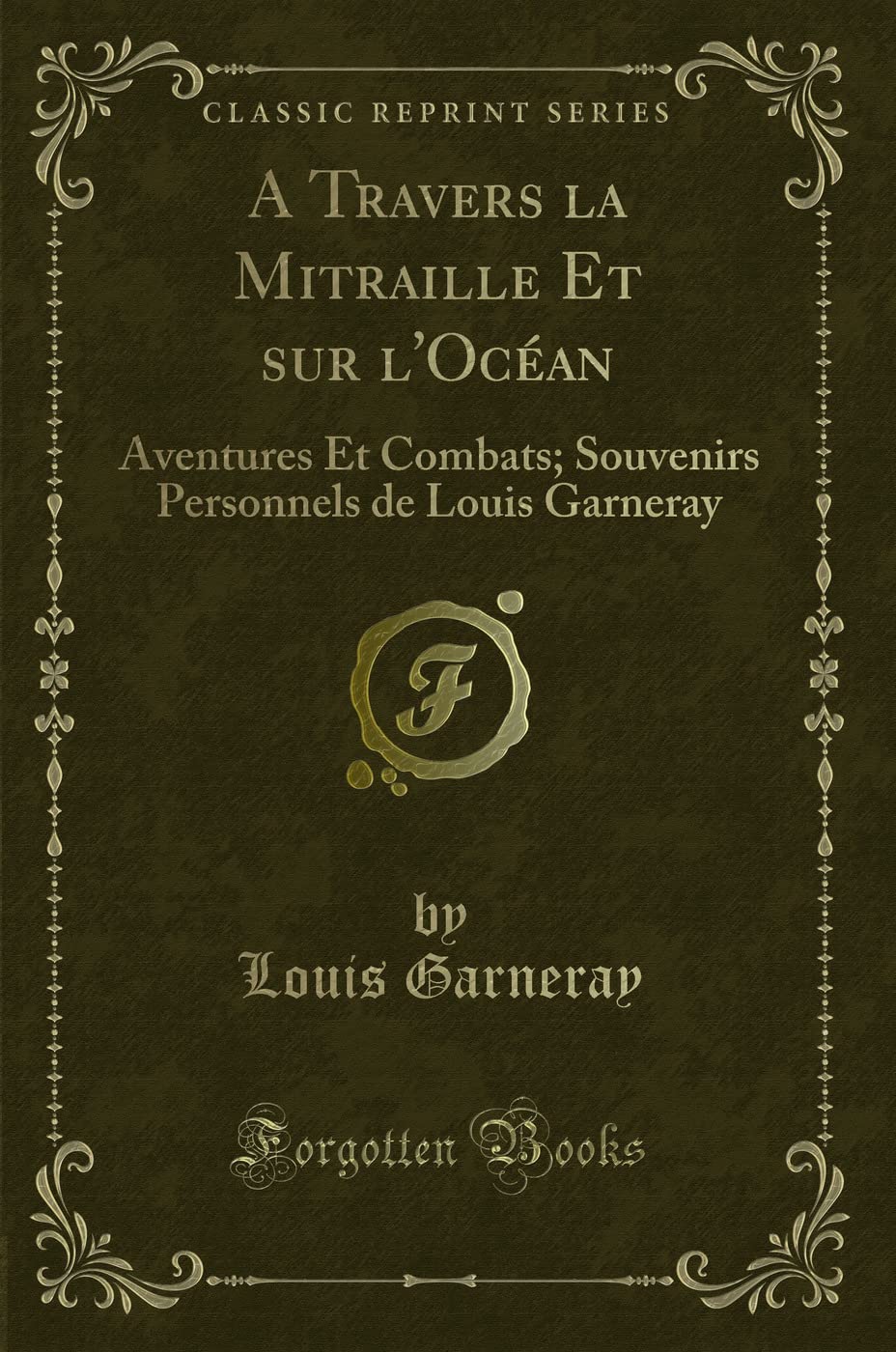 A Travers La Mitraille Et Sur l'Océan: Aventures Et Combats; Souvenirs Personnels de Louis Garneray (Classic Reprint) book