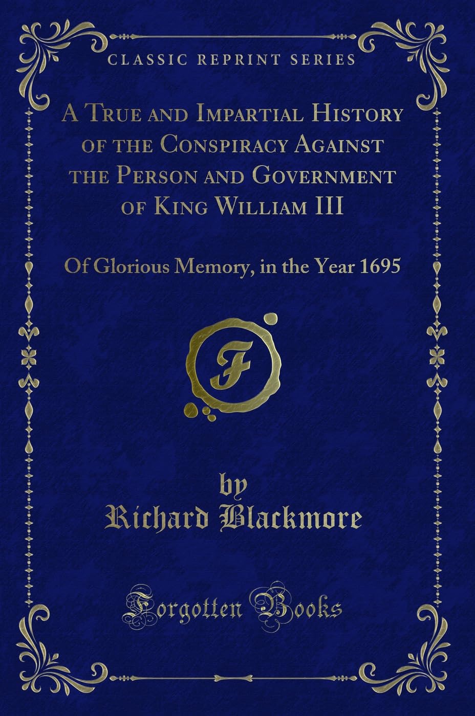 A True and Impartial History of the Conspiracy Against the Person and Government of King William III: Of Glorious Memory, in the Year 1695 (Classic ... Memory, in the Year 1695 (Classic Reprint) Novels & Short Stories
